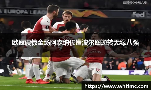 欧冠震惊全场阿森纳惨遭波尔图逆转无缘八强