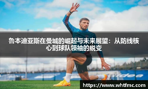 鲁本迪亚斯在曼城的崛起与未来展望：从防线核心到球队领袖的蜕变