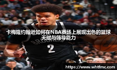 卡梅隆约翰逊如何在NBA赛场上展现出色的篮球天赋与领导能力